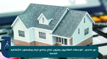 دور حاسم.. الوسطاء العقاريون يعززون نجاح برنامج إيجار ويضمنون الشفافية الكاملة